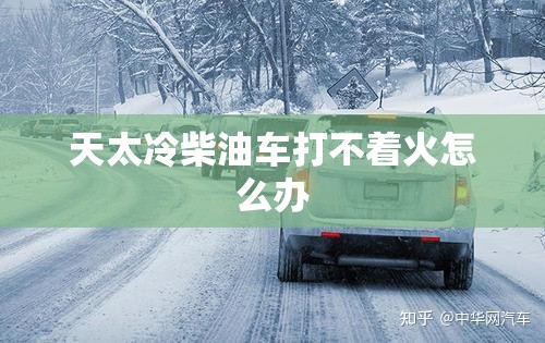 天太冷柴油车打不着火怎么办