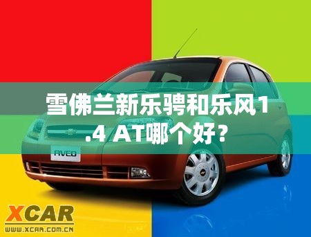 雪佛兰新乐骋和乐风1.4 AT哪个好？