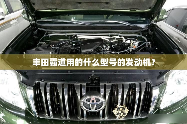 丰田霸道用的什么型号的发动机? 丰田霸道用的什么型号的发动机?
