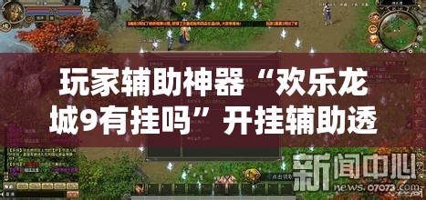 玩家辅助神器“欢乐龙城9有挂吗”开挂辅助透视教程