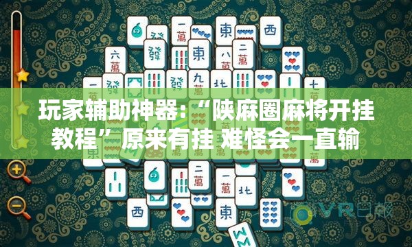 玩家辅助神器:“陕麻圈麻将开挂教程	”原来有挂 难怪会一直输