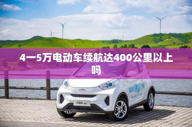 4一5万电动车续航达400公里以上吗