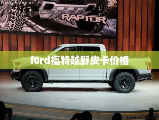 f0rd福特越野皮卡价格 f0rd福特越野皮卡价格