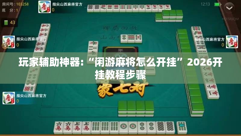 玩家辅助神器:“闲游麻将怎么开挂”2026开挂教程步骤