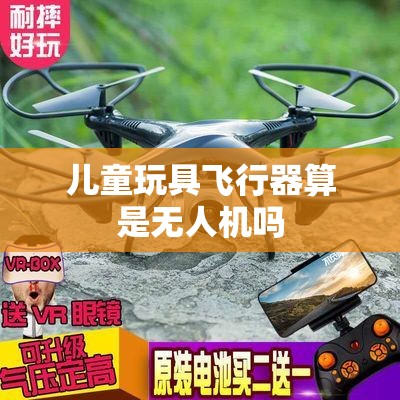 儿童玩具飞行器算是无人机吗