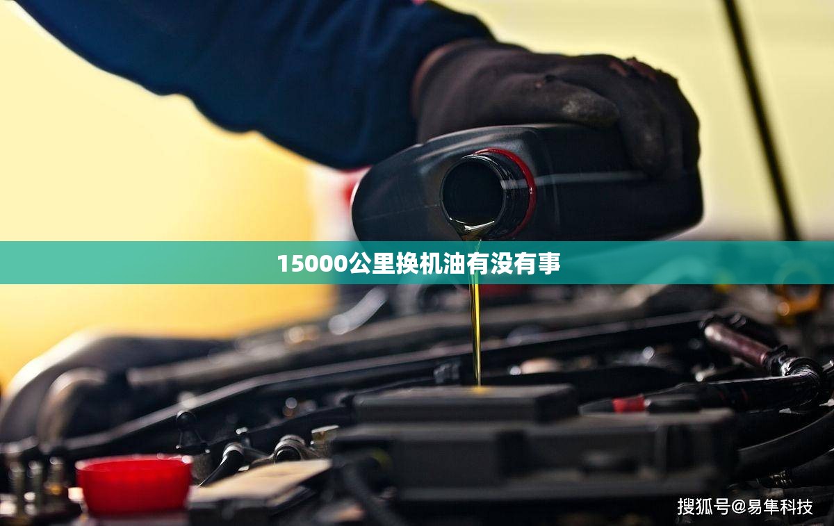 15000公里换机油有没有事 15000公里换机油有没有事
