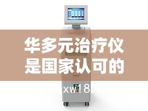华多元治疗仪是国家认可的吗- 华多元治疗仪是国家认可的吗-