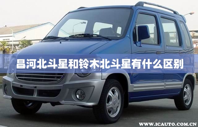 昌河北斗星和铃木北斗星有什么区别