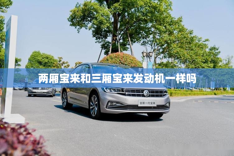 两厢宝来和三厢宝来发动机一样吗 两厢宝来和三厢宝来发动机一样吗