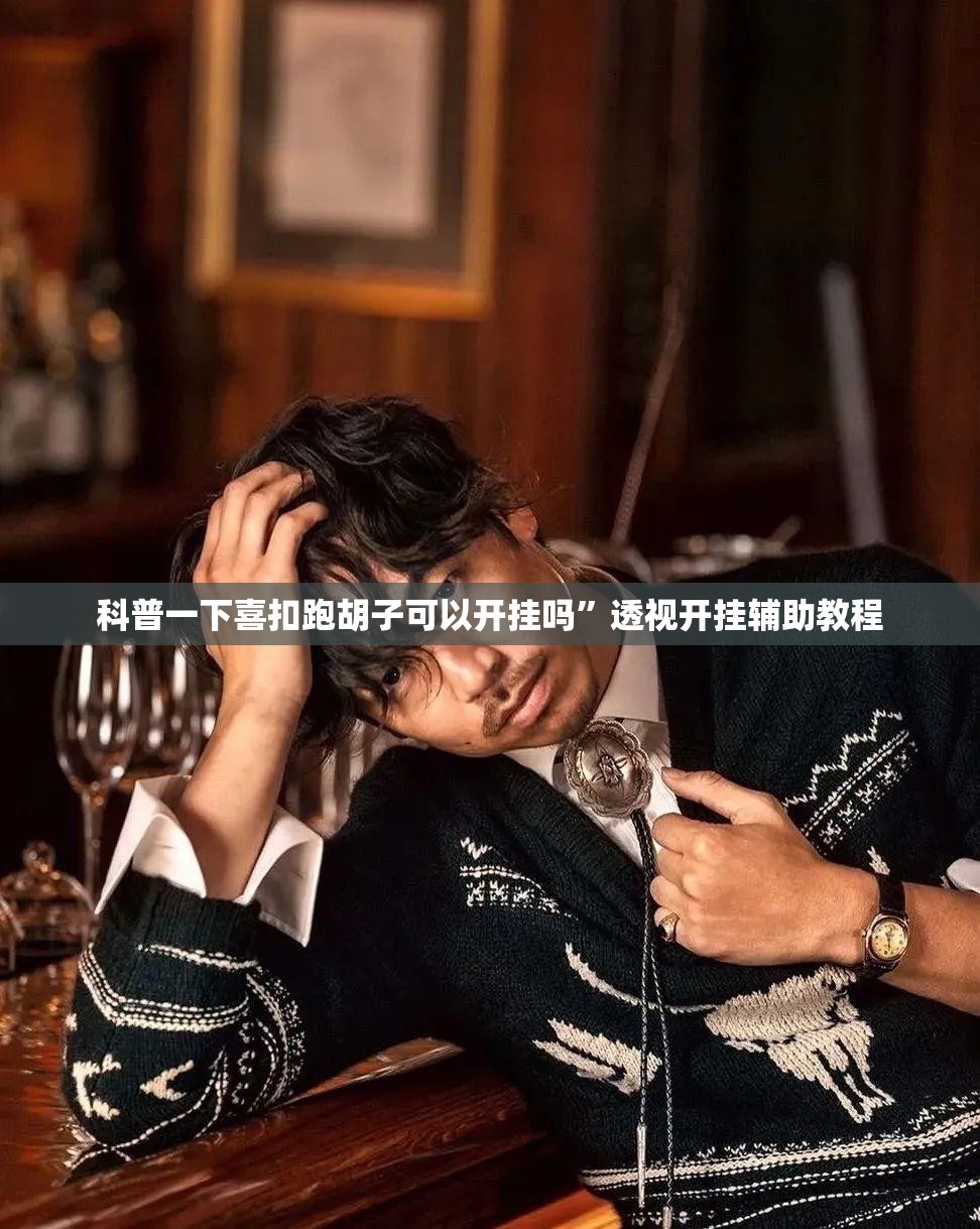科普一下喜扣跑胡子可以开挂吗	”透视开挂辅助教程