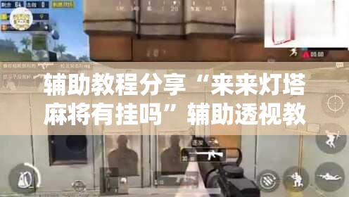 辅助教程分享“来来灯塔麻将有挂吗”辅助透视教程