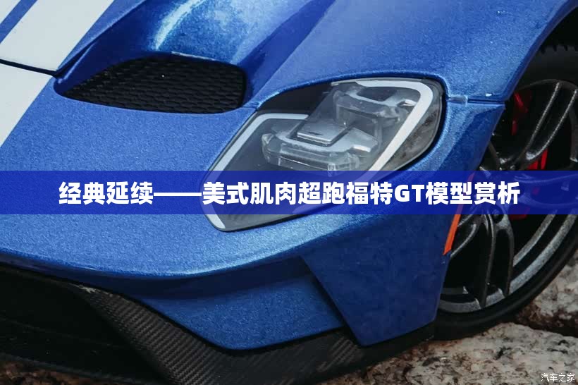 经典延续——美式肌肉超跑福特GT模型赏析