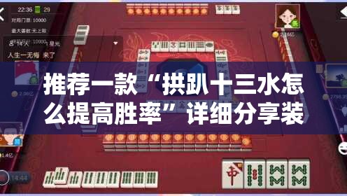 推荐一款“拱趴十三水怎么提高胜率	”详细分享装挂步骤