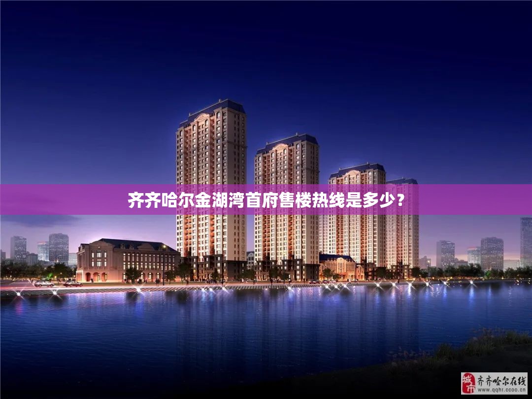 齐齐哈尔金湖湾首府售楼热线是多少? 齐齐哈尔金湖湾首府售楼热线是多少?