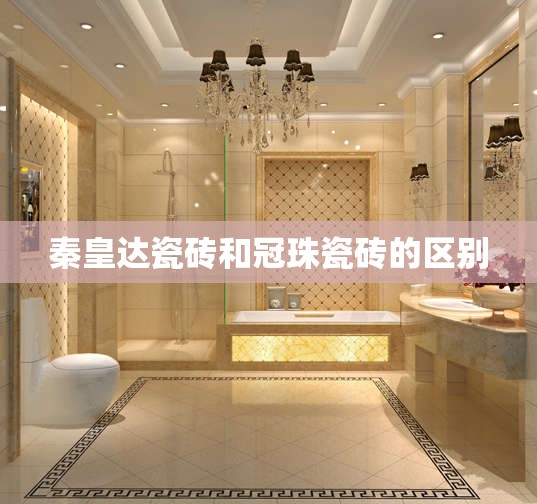 秦皇达瓷砖和冠珠瓷砖的区别