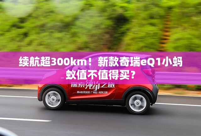 续航超300km！新款奇瑞eQ1小蚂蚁值不值得买？