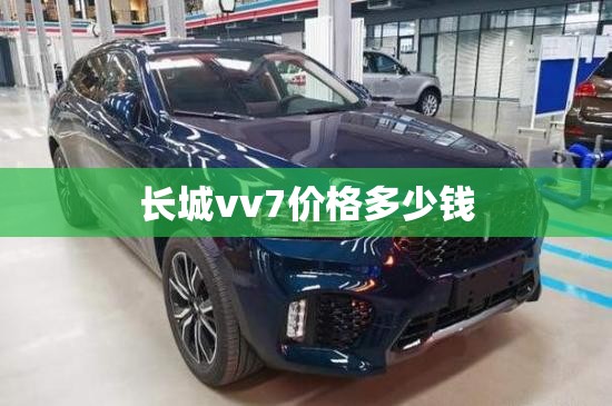 长城vv7价格多少钱 长城vv7价格多少钱