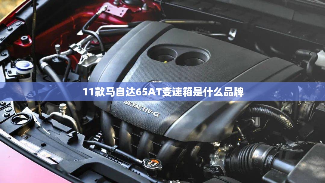 11款马自达65AT变速箱是什么品牌 11款马自达65AT变速箱是什么品牌