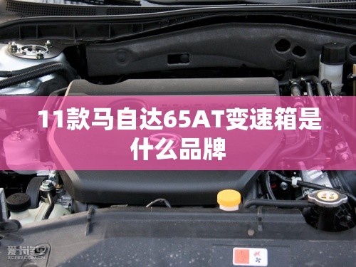 11款马自达65AT变速箱是什么品牌 11款马自达65AT变速箱是什么品牌