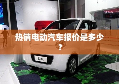 热销电动汽车报价是多少？