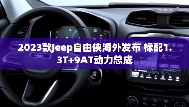 2023款Jeep自由侠海外发布 标配1.3T+9AT动力总成 2023款Jeep自由侠海外发布 标配1.3T+9AT动力总成