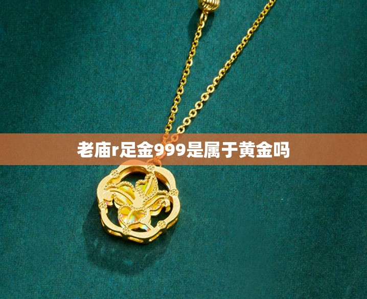 老庙r足金999是属于黄金吗