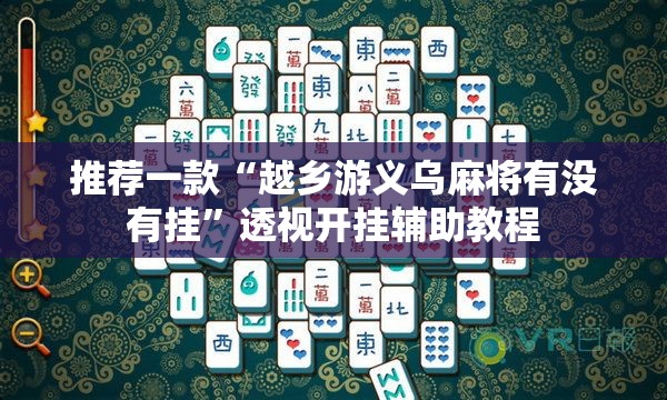 推荐一款“越乡游义乌麻将有没有挂”透视开挂辅助教程