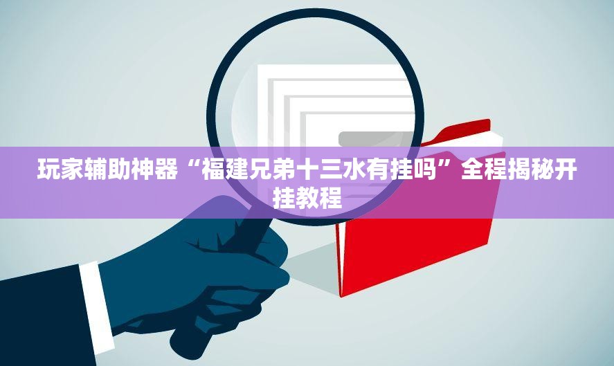 玩家辅助神器“福建兄弟十三水有挂吗”全程揭秘开挂教程