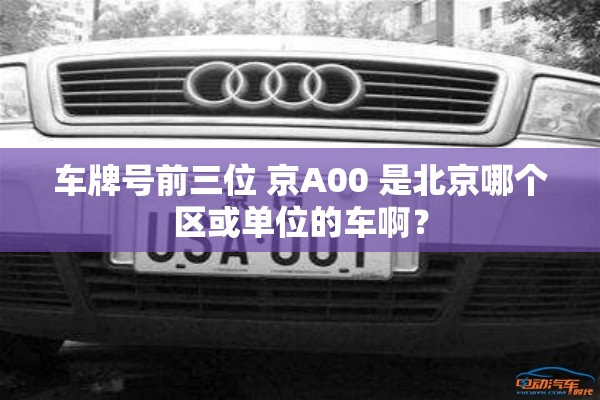 车牌号前三位 京A00 是北京哪个区或单位的车啊? 车牌号前三位 京A00 是北京哪个区或单位的车啊?