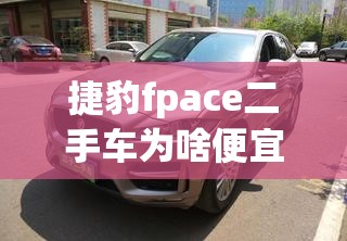 捷豹fpace二手车为啥便宜 捷豹fpace二手车为啥便宜