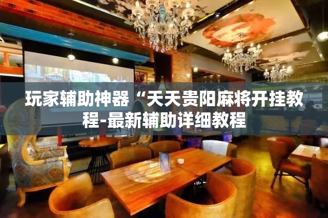 玩家辅助神器“天天贵阳麻将开挂教程-最新辅助详细教程 玩家辅助神器“天天贵阳麻将开挂教程-最新辅助详细教程
