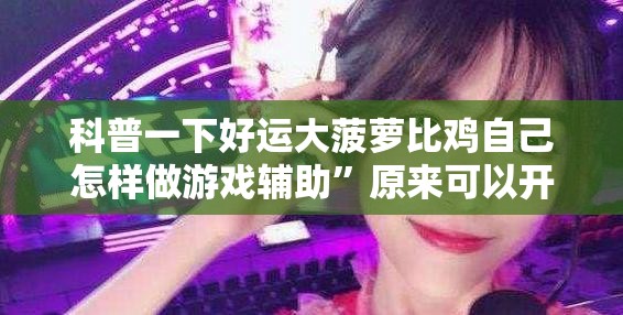 科普一下好运大菠萝比鸡自己怎样做游戏辅助”原来可以开挂