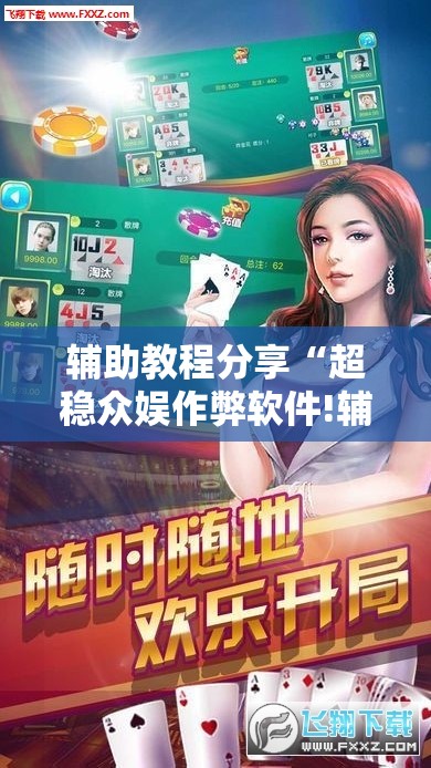 辅助教程分享“超稳众娱作弊软件!辅助神器插件下载 辅助教程分享“超稳众娱作弊软件!辅助神器插件下载