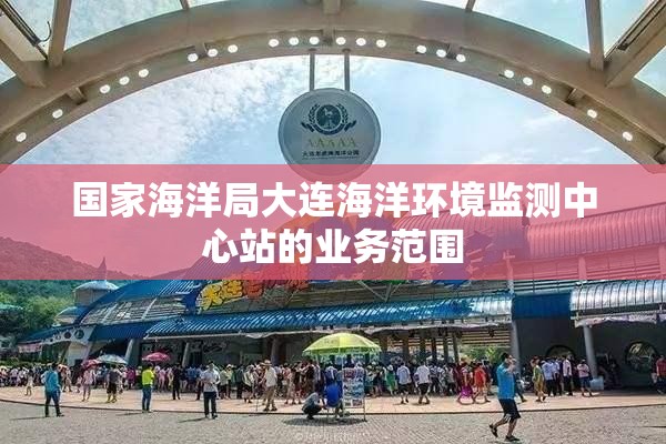 国家海洋局大连海洋环境监测中心站的业务范围 国家海洋局大连海洋环境监测中心站的业务范围