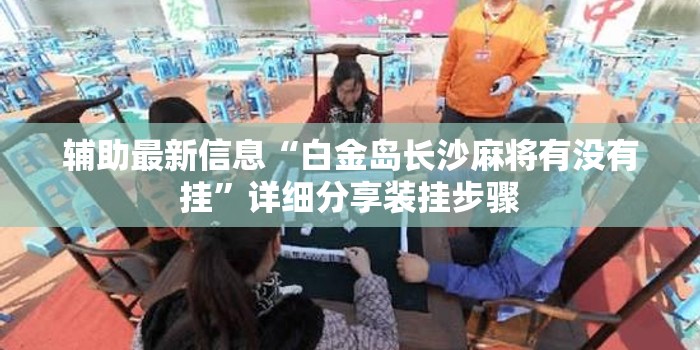 辅助最新信息“白金岛长沙麻将有没有挂	”详细分享装挂步骤