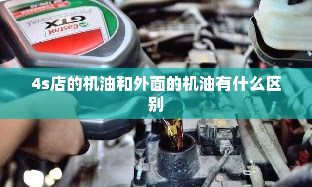 4s店的机油和外面的机油有什么区别