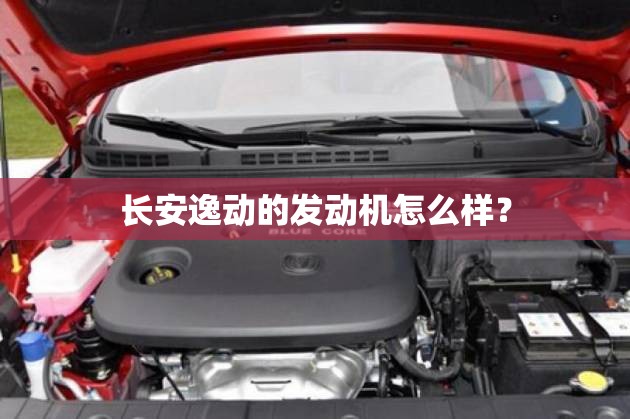 长安逸动的发动机怎么样？