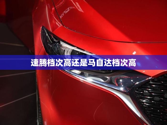 速腾档次高还是马自达档次高