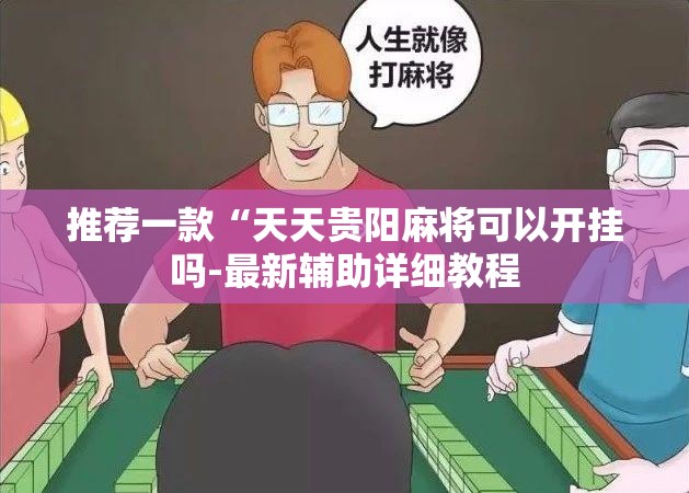 推荐一款“天天贵阳麻将可以开挂吗-最新辅助详细教程 推荐一款“天天贵阳麻将可以开挂吗-最新辅助详细教程