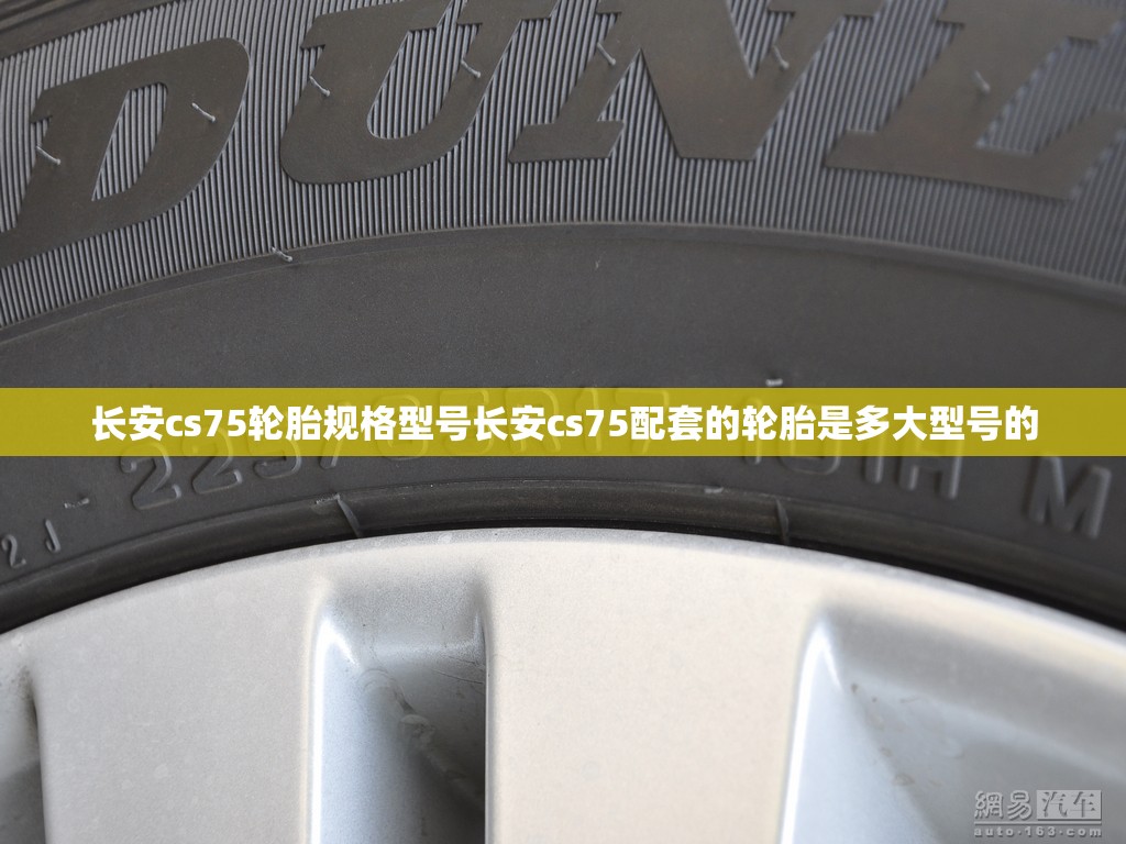 长安cs75轮胎规格型号长安cs75配套的轮胎是多大型号的