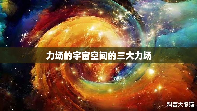 力场的宇宙空间的三大力场 力场的宇宙空间的三大力场