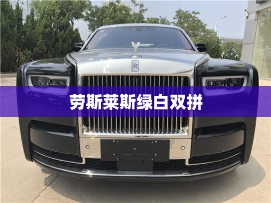 劳斯莱斯绿白双拼 劳斯莱斯绿白双拼