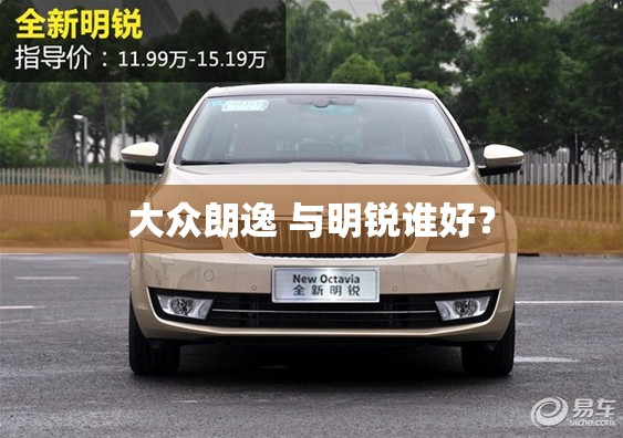 大众朗逸 与明锐谁好? 大众朗逸 与明锐谁好?