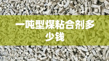 一吨型煤粘合剂多少钱 一吨型煤粘合剂多少钱