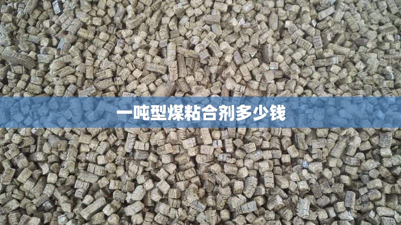 一吨型煤粘合剂多少钱 一吨型煤粘合剂多少钱