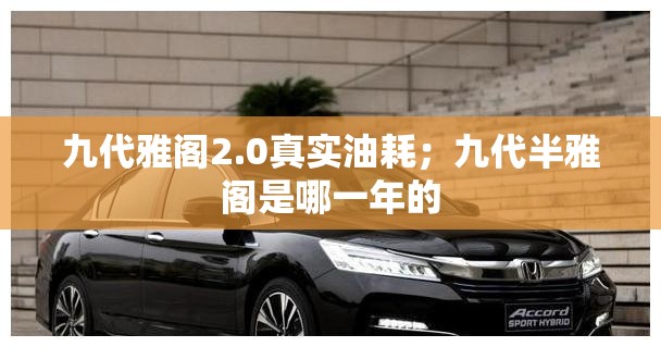 九代雅阁2.0真实油耗;九代半雅阁是哪一年的 九代雅阁2.0真实油耗;九代半雅阁是哪一年的