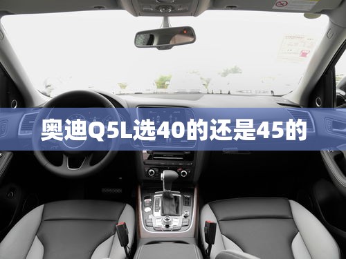 奥迪Q5L选40的还是45的 奥迪Q5L选40的还是45的