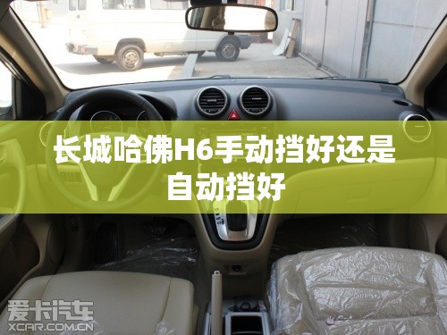 长城哈佛H6手动挡好还是自动挡好 长城哈佛H6手动挡好还是自动挡好