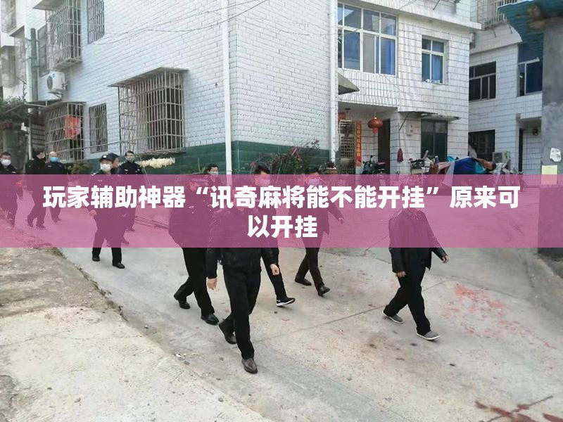 玩家辅助神器“讯奇麻将能不能开挂”原来可以开挂