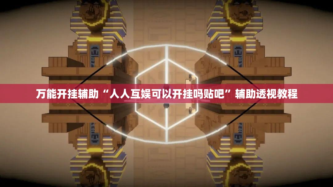 万能开挂辅助“人人互娱可以开挂吗贴吧	”辅助透视教程